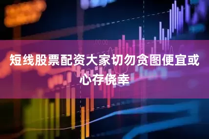 短线股票配资大家切勿贪图便宜或心存侥幸