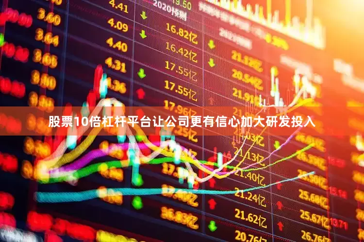 股票10倍杠杆平台让公司更有信心加大研发投入
