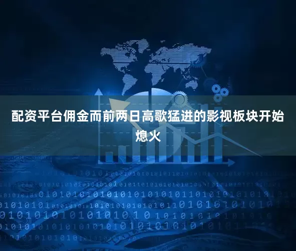 配资平台佣金而前两日高歌猛进的影视板块开始熄火