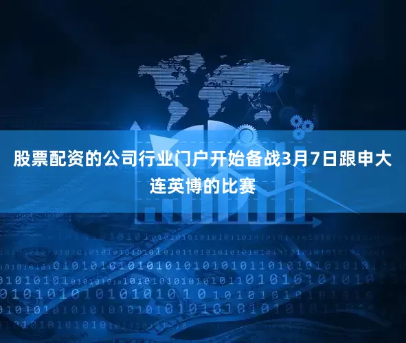 股票配资的公司行业门户开始备战3月7日跟申大连英博的比赛