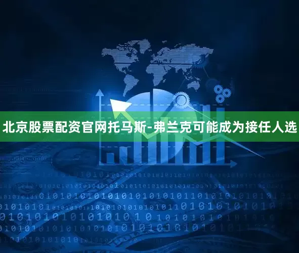 北京股票配资官网托马斯-弗兰克可能成为接任人选