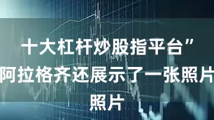 十大杠杆炒股指平台”阿拉格齐还展示了一张照片