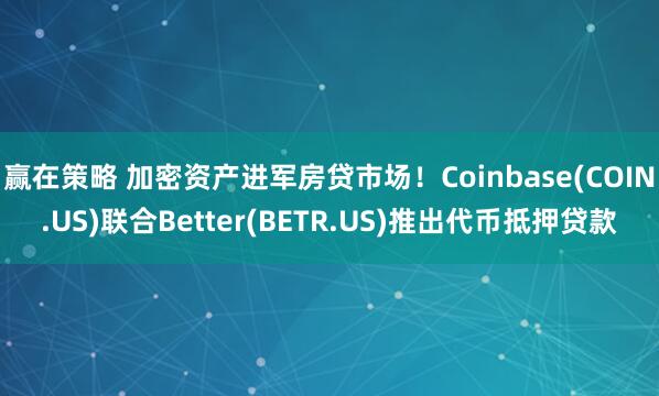 赢在策略 加密资产进军房贷市场！Coinbase(COIN.US)联合Better(BETR.US)推出代币抵押贷款