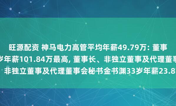 旺源配资 神马电力高管平均年薪49.79万: 董事长及非独立董事马斌55岁年薪101.84万最高, 董事长、非独立董事及代理董事会秘书金书渊33岁年薪23.87万最低