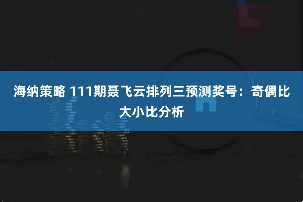 海纳策略 111期聂飞云排列三预测奖号：奇偶比大小比分析