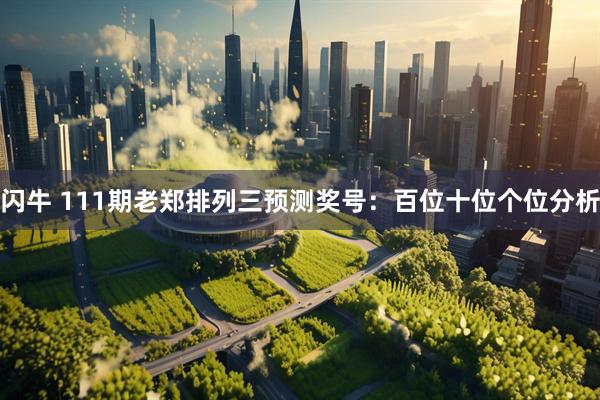 闪牛 111期老郑排列三预测奖号：百位十位个位分析