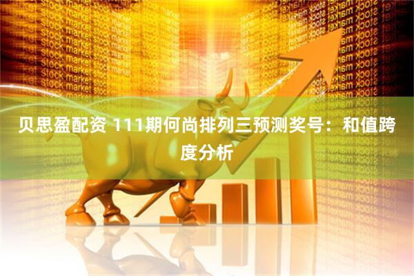 贝思盈配资 111期何尚排列三预测奖号：和值跨度分析
