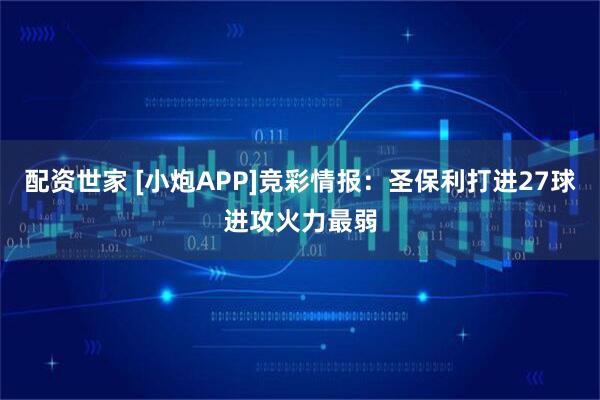 配资世家 [小炮APP]竞彩情报：圣保利打进27球进攻火力最弱