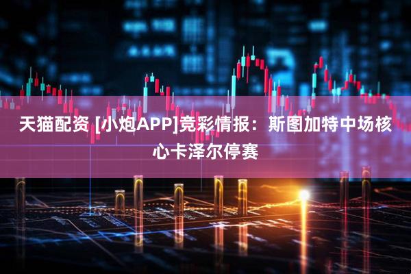 天猫配资 [小炮APP]竞彩情报：斯图加特中场核心卡泽尔停赛