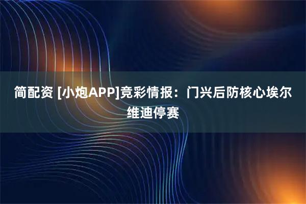 简配资 [小炮APP]竞彩情报：门兴后防核心埃尔维迪停赛