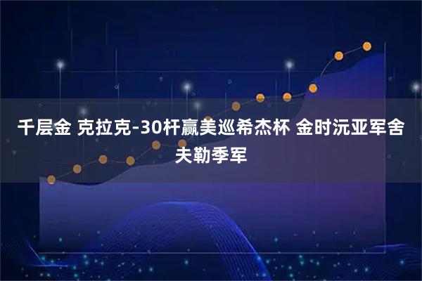 千层金 克拉克-30杆赢美巡希杰杯 金时沅亚军舍夫勒季军