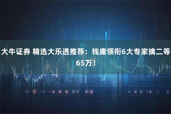 大牛证券 精选大乐透推荐：钱庸领衔6大专家擒二等65万！