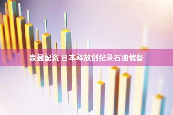 赢盈配资 日本释放创纪录石油储备
