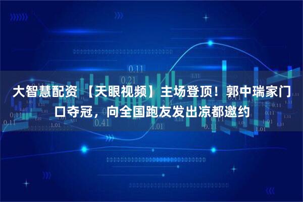大智慧配资 【天眼视频】主场登顶！郭中瑞家门口夺冠，向全国跑友发出凉都邀约