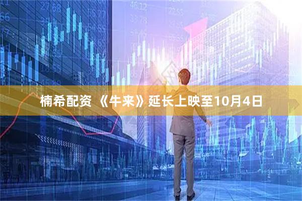 楠希配资 《牛来》延长上映至10月4日